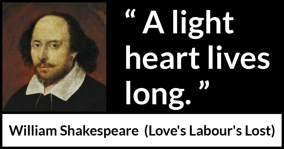 William Shakespeare quote about life from Love's Labour's Lost (1598) William Shakespeare quote about life from Love's Labour's Lost (1598) - A light heart lives long.