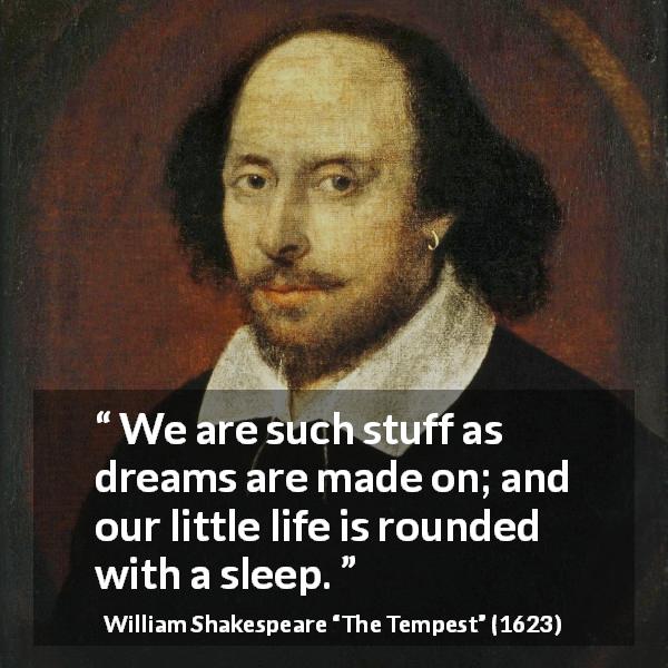 William Shakespeare quote about life from The Tempest - We are such stuff as dreams are made on; and our little life is rounded with a sleep.