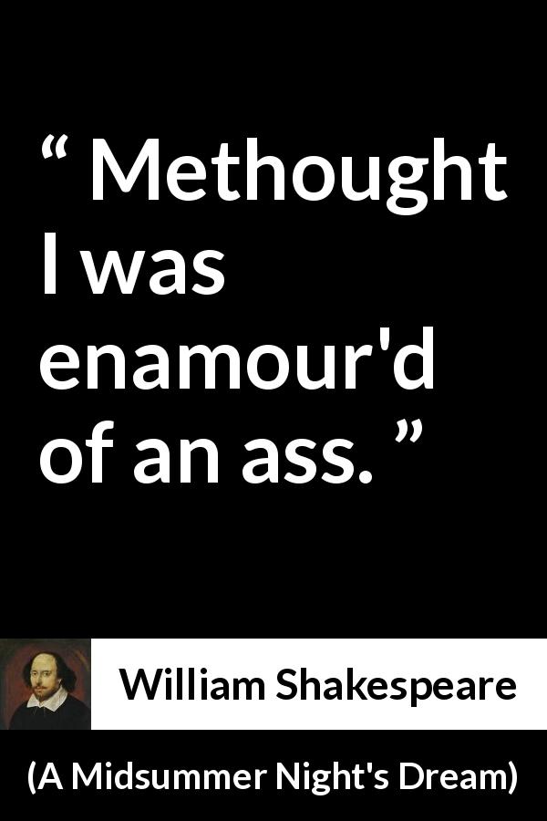 William Shakespeare quote about love from A Midsummer Night's Dream - Methought I was enamour'd of an ass.