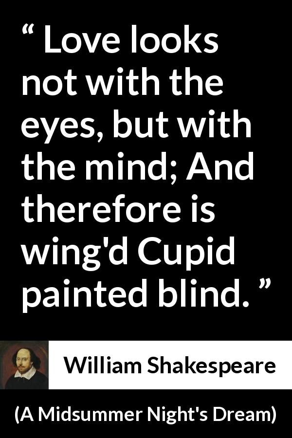 William Shakespeare quote about love from A Midsummer Night's Dream - Love looks not with the eyes, but with the mind; And therefore is wing'd Cupid painted blind.