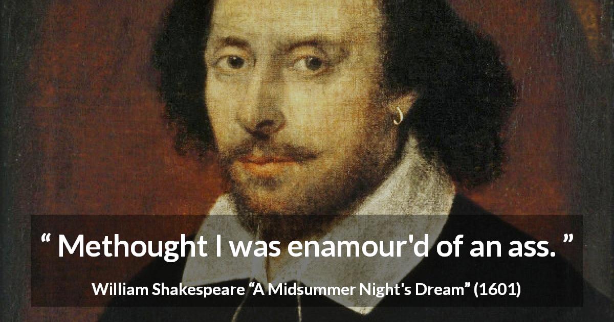 William Shakespeare quote about love from A Midsummer Night's Dream - Methought I was enamour'd of an ass.