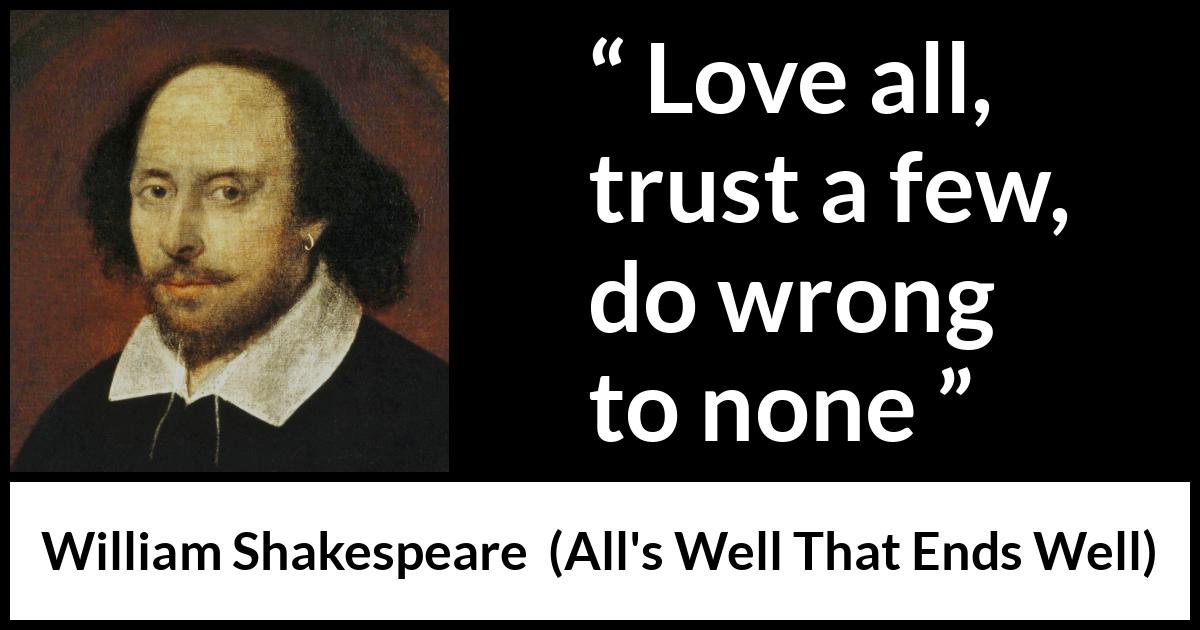 William Shakespeare quote about love from All's Well That Ends Well (1623) William Shakespeare quote about love from All's Well That Ends Well (1623) - Love all, trust a few, do wrong to none