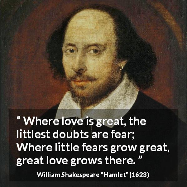 William Shakespeare quote about love from Hamlet - Where love is great, the littlest doubts are fear; Where little fears grow great, great love grows there.