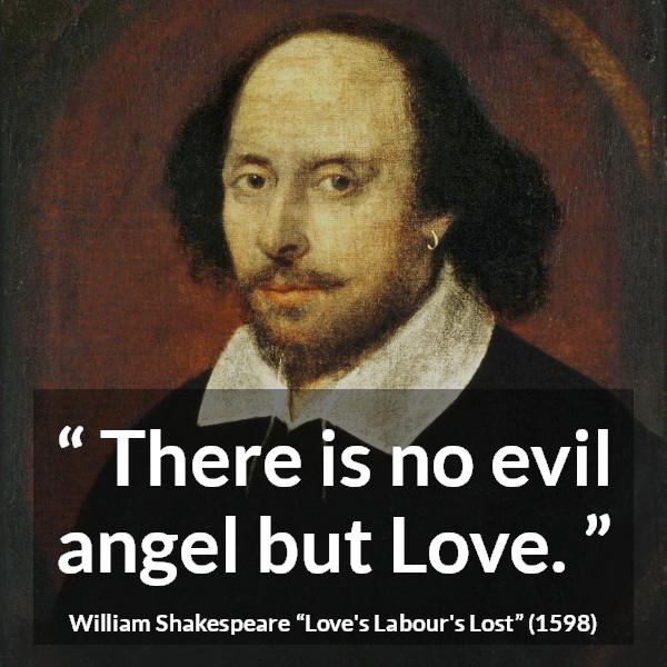 William Shakespeare quote about love from Love's Labour's Lost (1598) - There is no evil angel but Love.