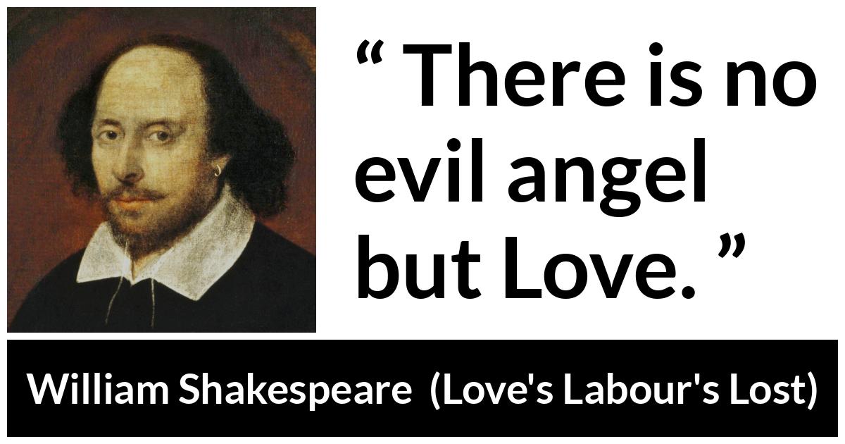 William Shakespeare quote about love from Love's Labour's Lost (1598) - There is no evil angel but Love.