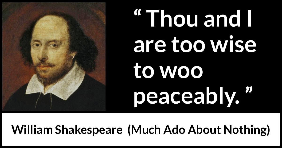 William Shakespeare quote about love from Much Ado About Nothing - Thou and I are too wise to woo peaceably.