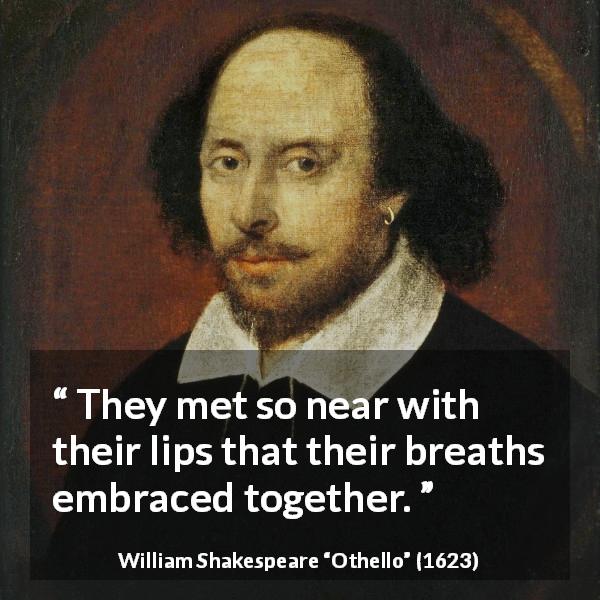 William Shakespeare quote about love from Othello - They met so near with their lips that their breaths embraced together.