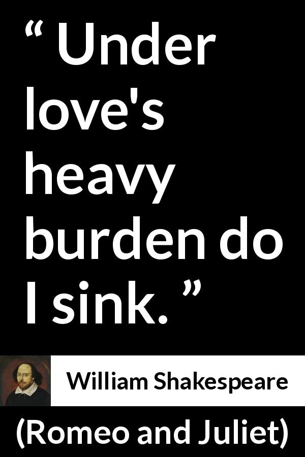 William Shakespeare quote about love from Romeo and Juliet - Under love's heavy burden do I sink.
