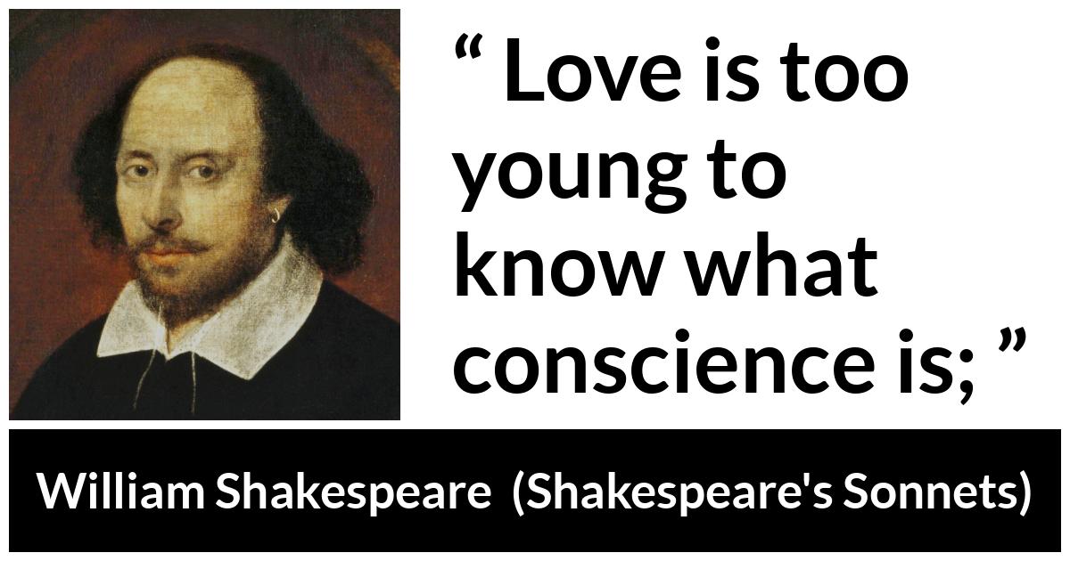 William Shakespeare quote about love from Shakespeare's Sonnets (1609) - Love is too young to know what conscience is;