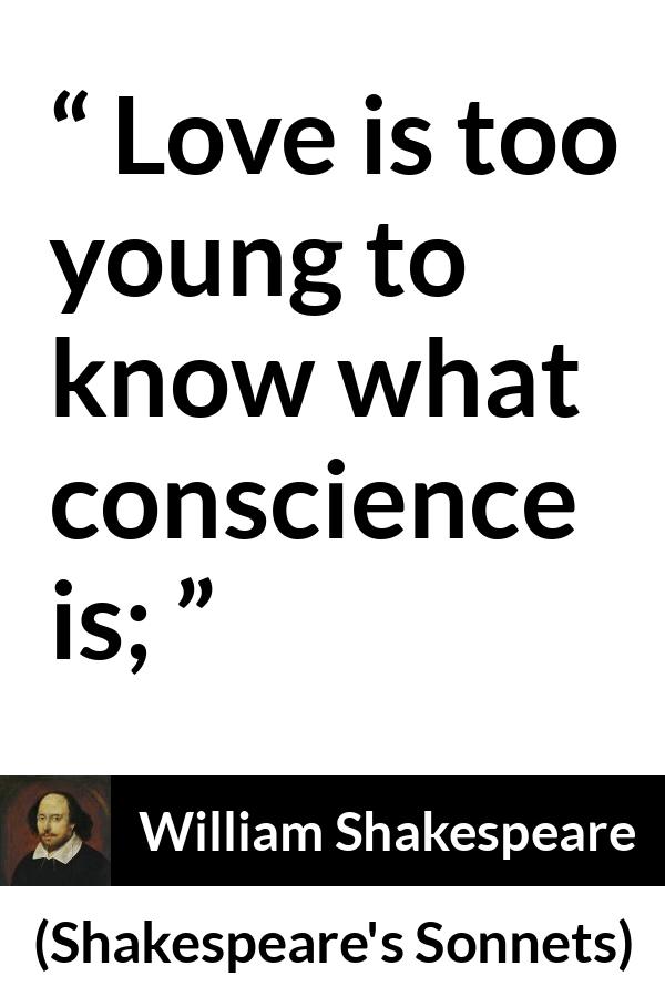 William Shakespeare quote about love from Shakespeare's Sonnets (1609) - Love is too young to know what conscience is;