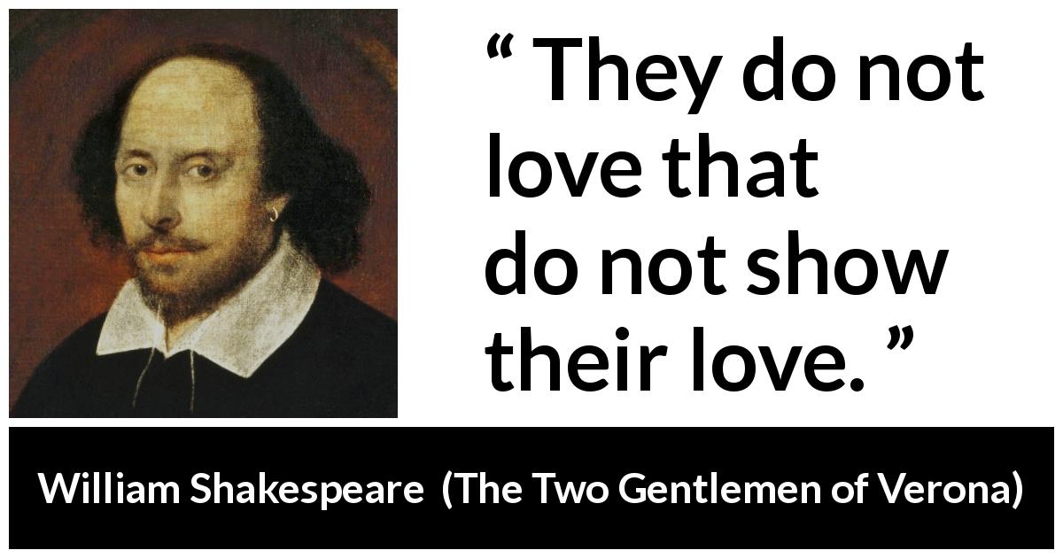 William Shakespeare quote about love from The Two Gentlemen of Verona - They do not love that do not show their love.
