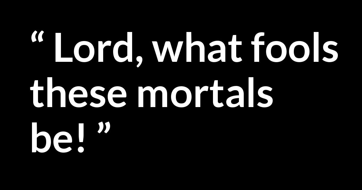 William Shakespeare quote about man from A Midsummer Night's Dream - Lord, what fools these mortals be!