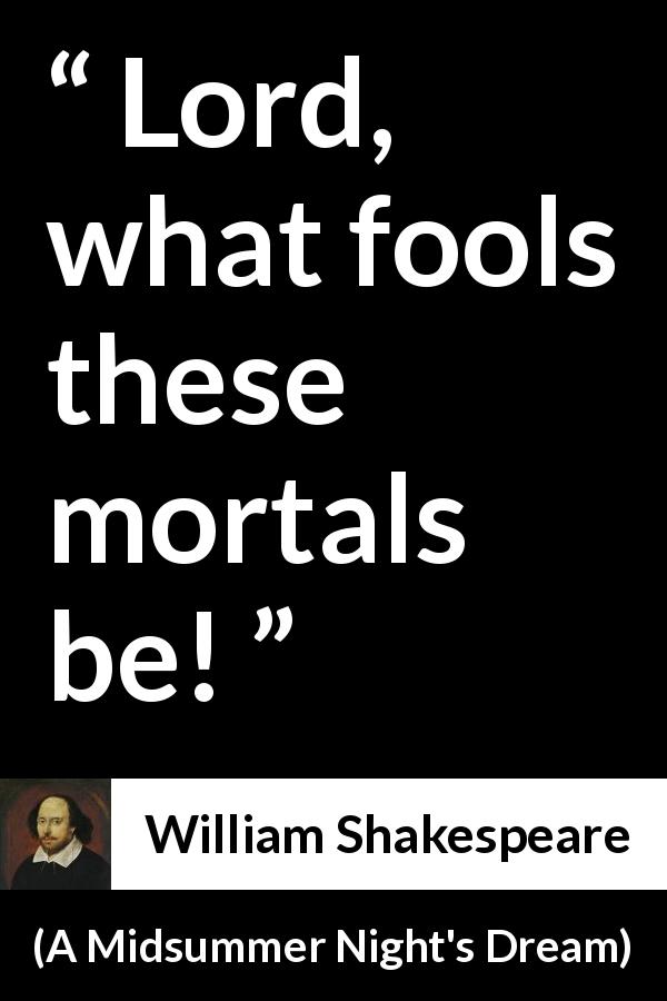 William Shakespeare quote about man from A Midsummer Night's Dream - Lord, what fools these mortals be!