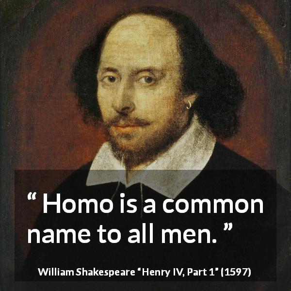 William Shakespeare quote about men from Henry IV, Part 1 - Homo is a common name to all men.