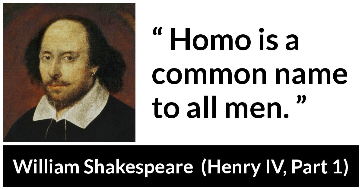 William Shakespeare quote about men from Henry IV, Part 1 - Homo is a common name to all men.