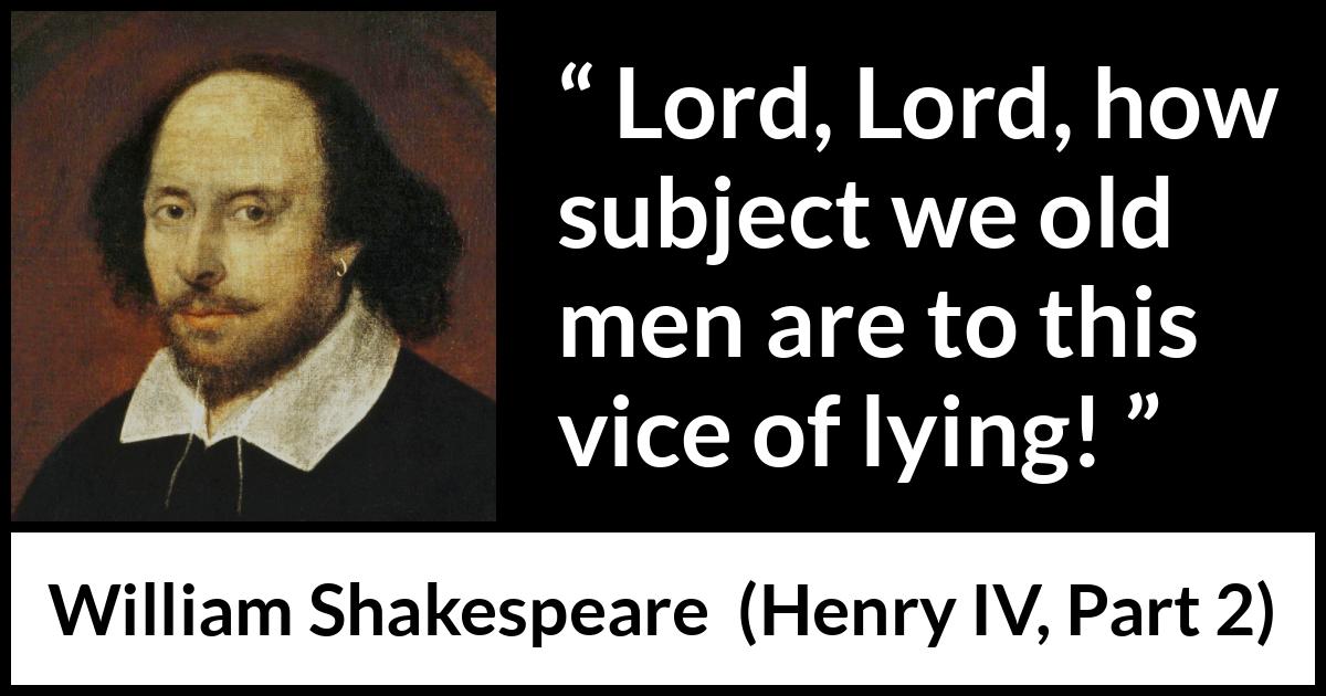 William Shakespeare quote about men from Henry IV, Part 2 (1600) William Shakespeare quote about men from Henry IV, Part 2 (1600) - Lord, Lord, how subject we old men are to this vice of lying!
