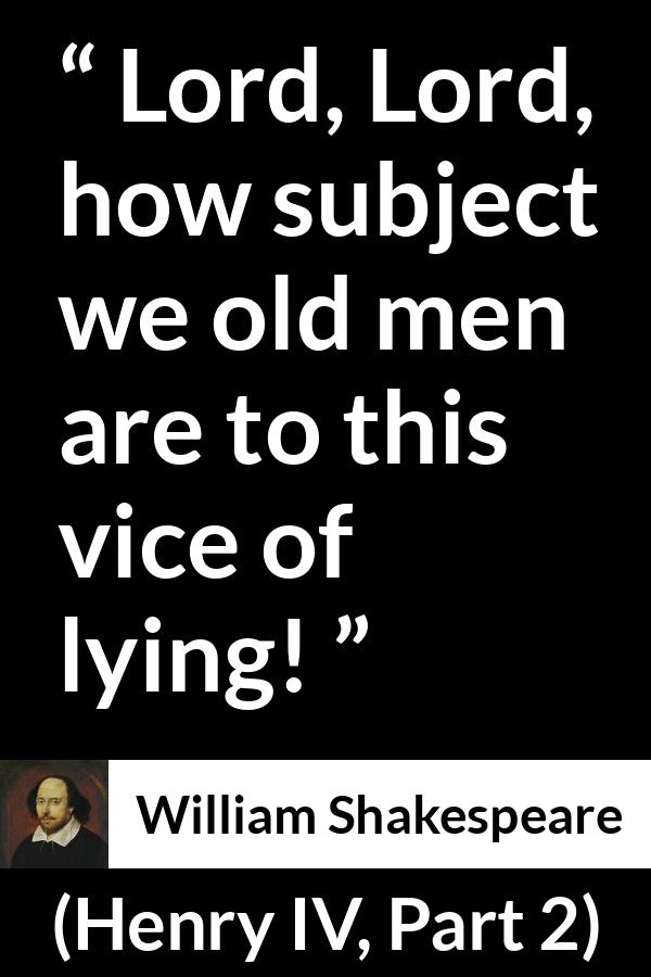 William Shakespeare quote about men from Henry IV, Part 2 (1600) - Lord, Lord, how subject we old men are to this vice of lying!