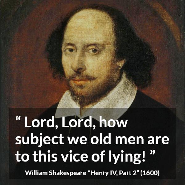 William Shakespeare quote about men from Henry IV, Part 2 (1600) - Lord, Lord, how subject we old men are to this vice of lying!