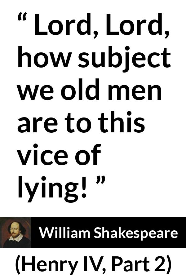 William Shakespeare quote about men from Henry IV, Part 2 (1600) - Lord, Lord, how subject we old men are to this vice of lying!