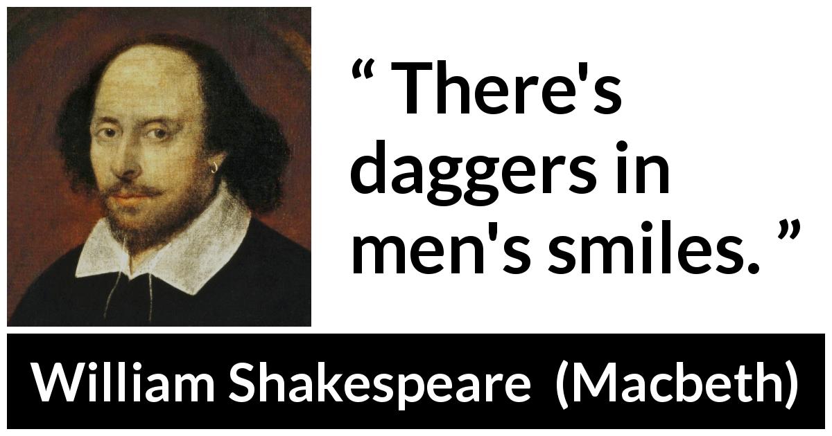 William Shakespeare quote about men from Macbeth - There's daggers in men's smiles.