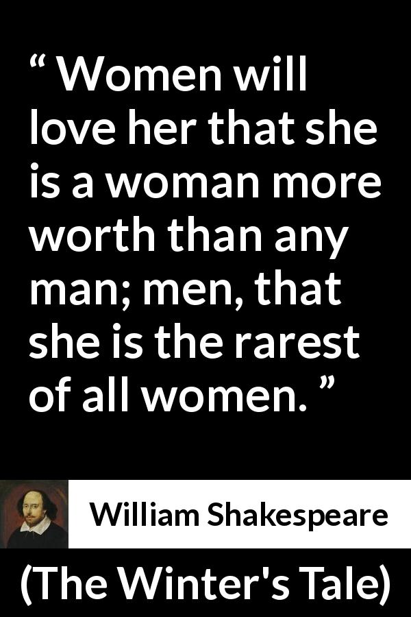 William Shakespeare quote about men from The Winter's Tale - Women will love her that she is a woman more worth than any man; men, that she is the rarest of all women.