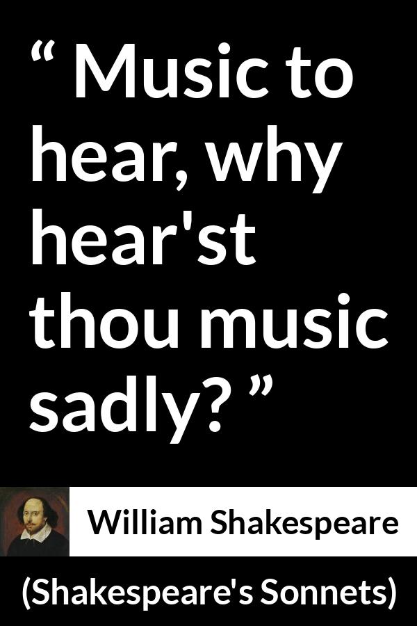 William Shakespeare quote about music from Shakespeare's Sonnets (1609) - Music to hear, why hear'st thou music sadly?