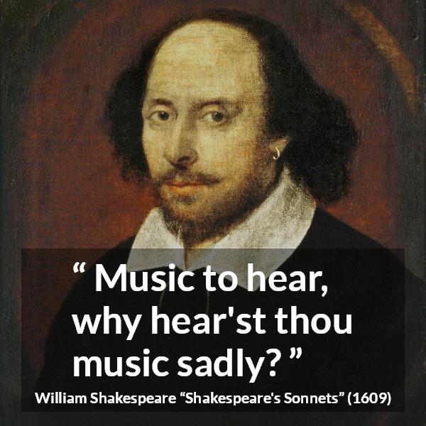William Shakespeare quote about music from Shakespeare's Sonnets (1609) - Music to hear, why hear'st thou music sadly?
