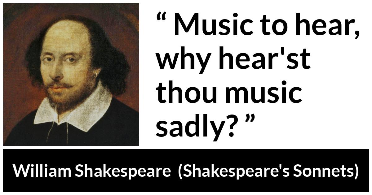 William Shakespeare quote about music from Shakespeare's Sonnets (1609) - Music to hear, why hear'st thou music sadly?
