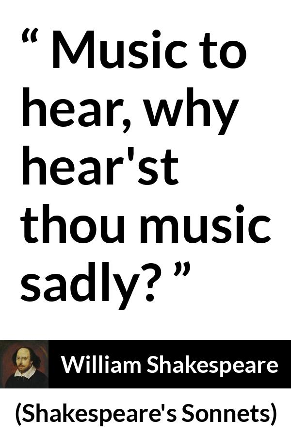 William Shakespeare quote about music from Shakespeare's Sonnets (1609) - Music to hear, why hear'st thou music sadly?