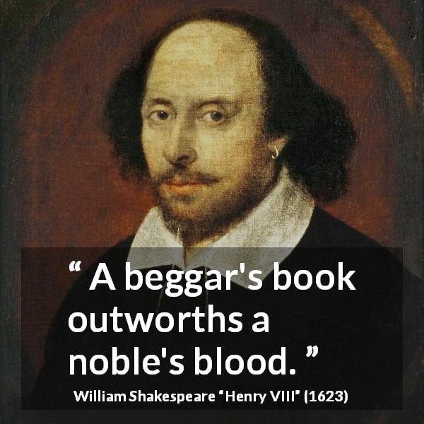 William Shakespeare quote about noble from Henry VIII - A beggar's book outworths a noble's blood.