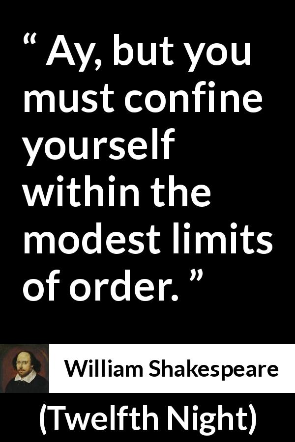 William Shakespeare quote about order from Twelfth Night - Ay, but you must confine yourself within the modest limits of order.