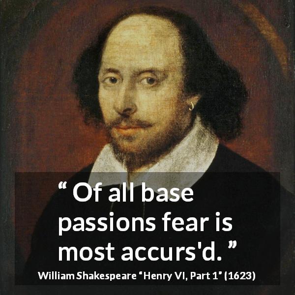 William Shakespeare quote about passion from Henry VI, Part 1 - Of all base passions fear is most accurs'd.