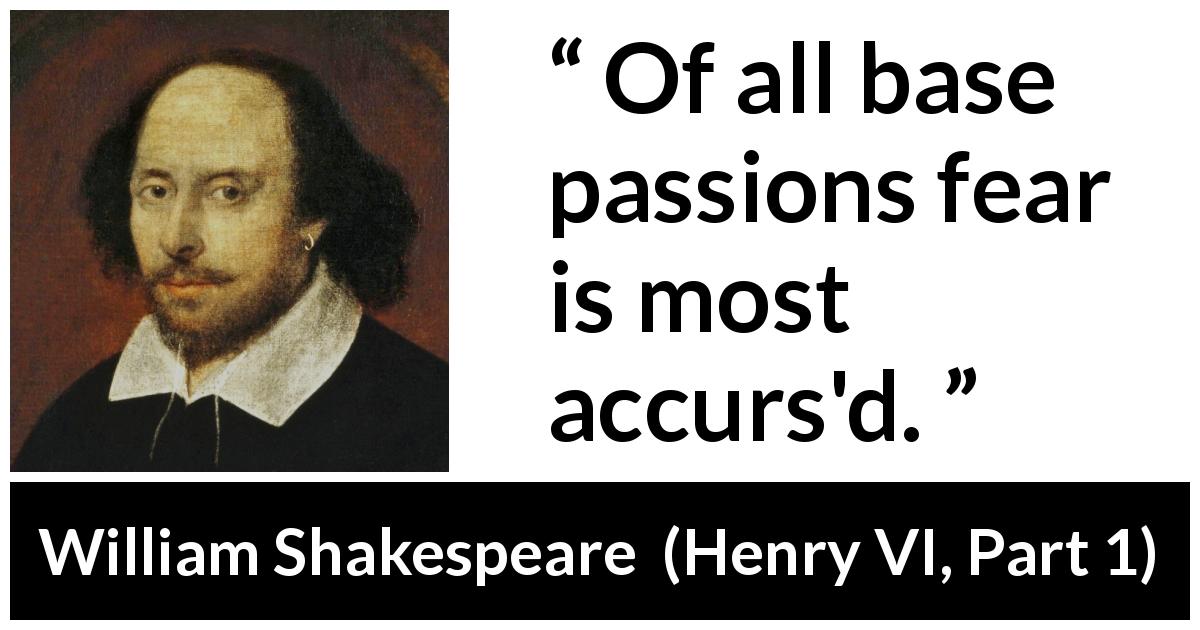 William Shakespeare quote about passion from Henry VI, Part 1 - Of all base passions fear is most accurs'd.