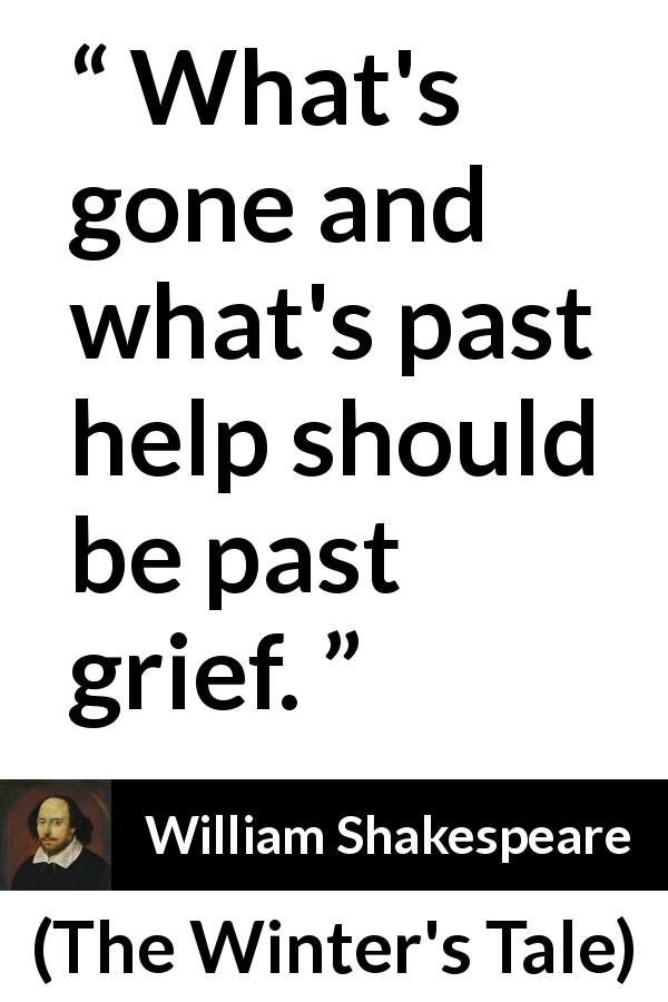 William Shakespeare quote about past from The Winter's Tale - What's gone and what's past help should be past grief.