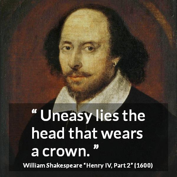 William Shakespeare quote about power from Henry IV, Part 2 - Uneasy lies the head that wears a crown.
