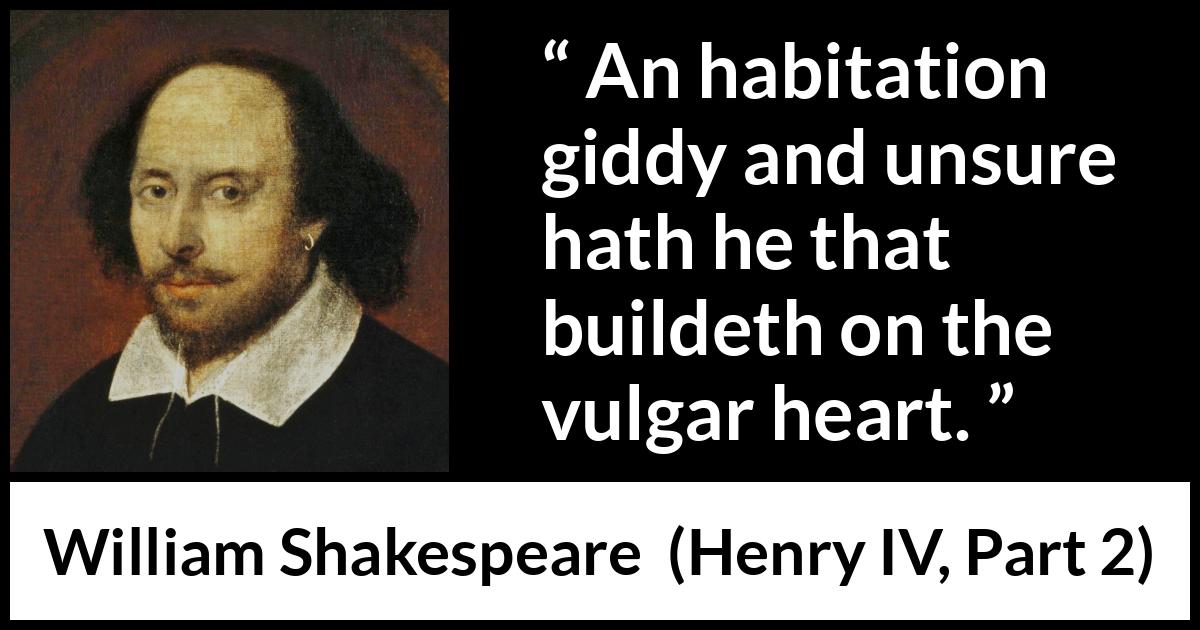 William Shakespeare quote about power from Henry IV, Part 2 (1600) William Shakespeare quote about power from Henry IV, Part 2 (1600) - An habitation giddy and unsure hath he that buildeth on the vulgar heart.