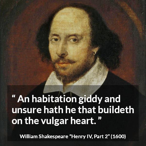 William Shakespeare quote about power from Henry IV, Part 2 (1600) - An habitation giddy and unsure hath he that buildeth on the vulgar heart.