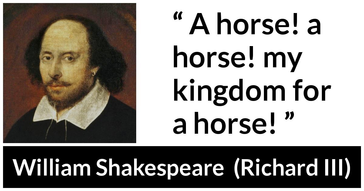 William Shakespeare quote about power from Richard III - A horse! a horse! my kingdom for a horse!