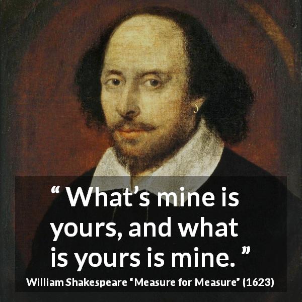 William Shakespeare quote about reciprocity from Measure for Measure - What’s mine is yours, and what is yours is mine.