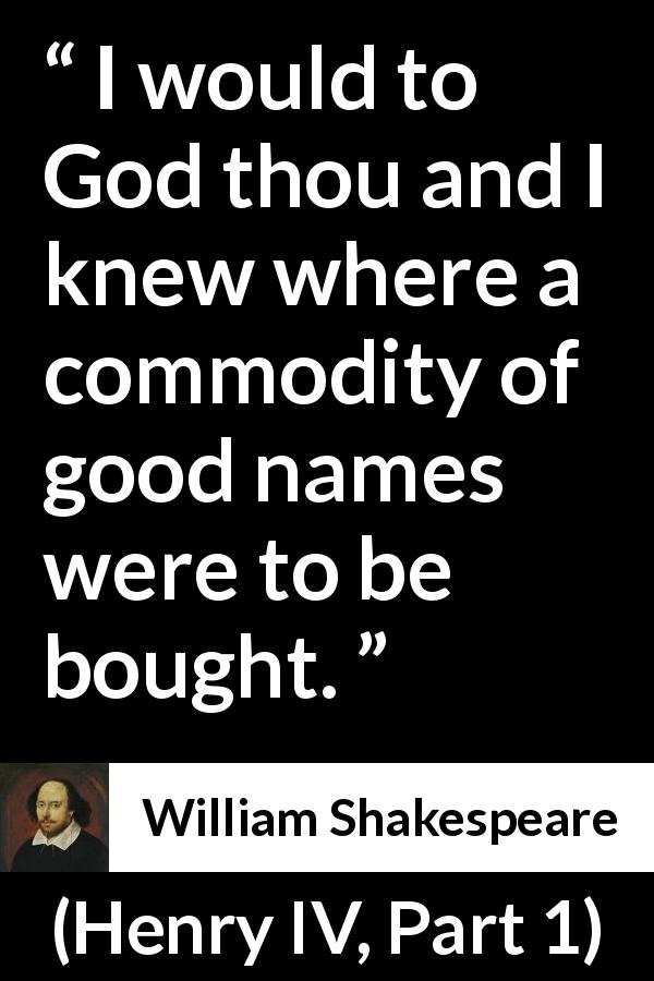 William Shakespeare quote about reputation from Henry IV, Part 1 - I would to God thou and I knew where a commodity of good names were to be bought.