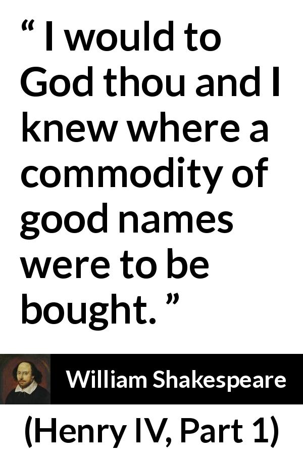 William Shakespeare quote about reputation from Henry IV, Part 1 - I would to God thou and I knew where a commodity of good names were to be bought.