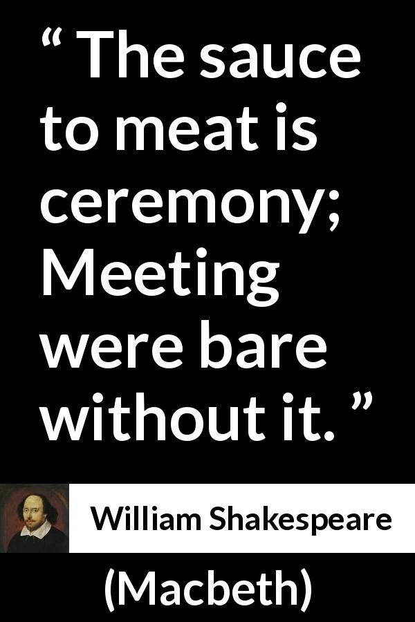 William Shakespeare quote about roughness from Macbeth - The sauce to meat is ceremony;
Meeting were bare without it.