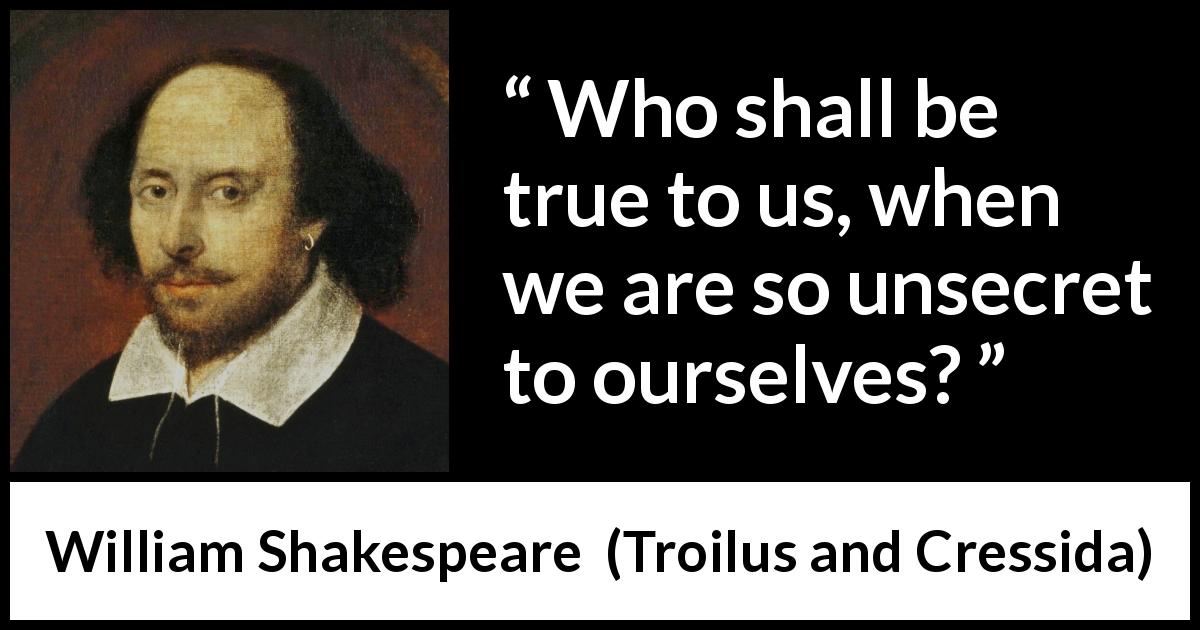 William Shakespeare quote about secret from Troilus and Cressida - Who shall be true to us, when we are so unsecret to ourselves?