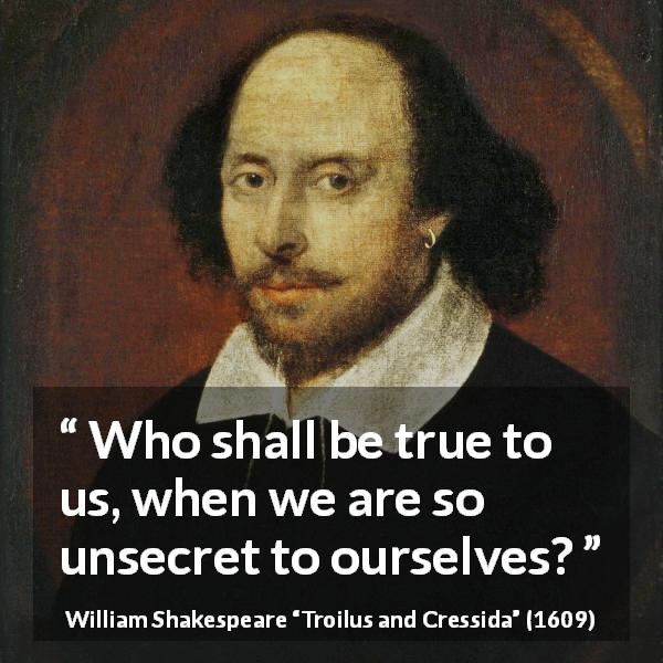 William Shakespeare quote about secret from Troilus and Cressida - Who shall be true to us, when we are so unsecret to ourselves?