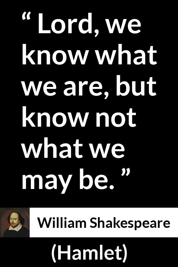 William Shakespeare quote about self-knowledge from Hamlet (1623) - Lord, we know what we are, but know not what we may be.