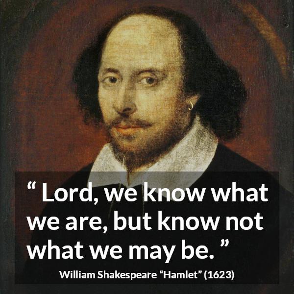 William Shakespeare quote about self-knowledge from Hamlet (1623) - Lord, we know what we are, but know not what we may be.