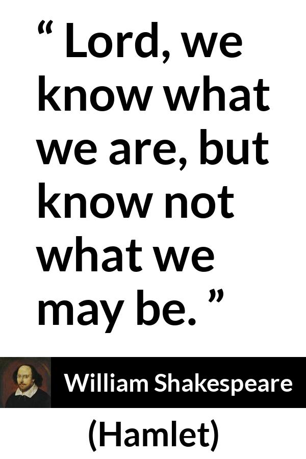 William Shakespeare quote about self-knowledge from Hamlet (1623) - Lord, we know what we are, but know not what we may be.