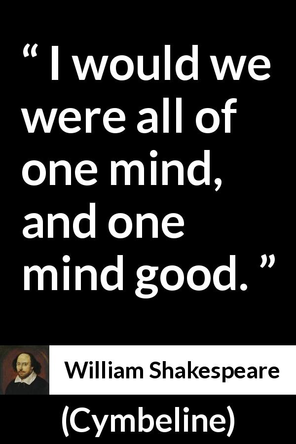 William Shakespeare quote about sharing from Cymbeline - I would we were all of one mind, and one mind good.