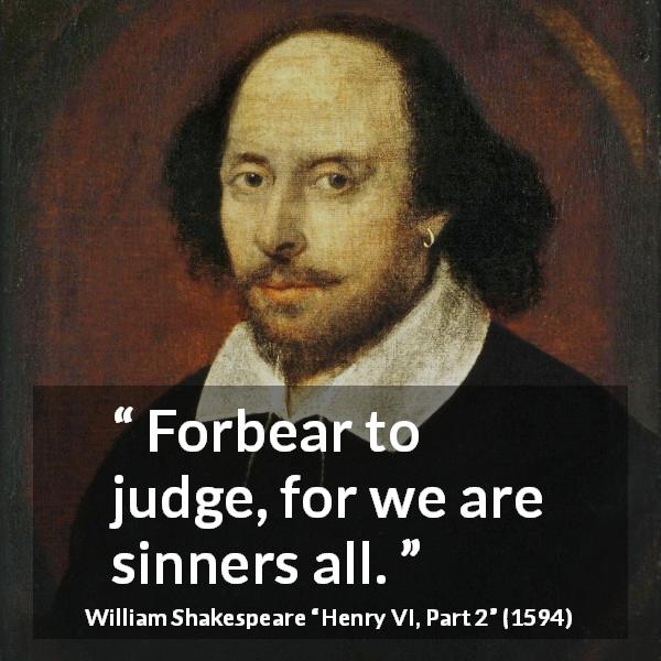 William Shakespeare quote about sin from Henry VI, Part 2 - Forbear to judge, for we are sinners all.