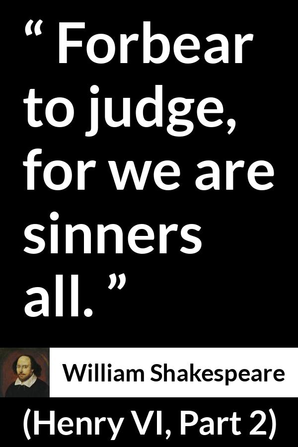 William Shakespeare quote about sin from Henry VI, Part 2 (1594) - Forbear to judge, for we are sinners all.